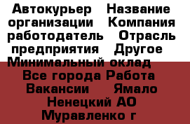 Автокурьер › Название организации ­ Компания-работодатель › Отрасль предприятия ­ Другое › Минимальный оклад ­ 1 - Все города Работа » Вакансии   . Ямало-Ненецкий АО,Муравленко г.